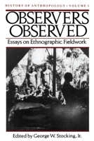 Observers Observed: Essays on Ethnographic Fieldwork (History of Anthropology) 0299094545 Book Cover