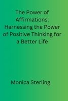 The Power of Affirmations: Harnessing the Power of Positive Thinking for a Better Life B0C5PCXB61 Book Cover