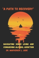 "A Path to Recovery": Navigating Sober Living and Conquering Alcohol Addiction B0CQ8BX2TV Book Cover