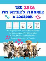 The 2026 Pet Sitters Planner & Logbook: A Comprehensive All-In-One Notebook for Keeping Your Pet Sitting Jobs, Client, Home, and Pet Profiles Organized & Easy to Access 1949780163 Book Cover