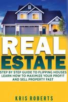 Real Estate: Step by Step Guide to Flipping Houses Learn How to Maximize Profit and Sell Property Fast. 1543179932 Book Cover