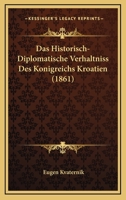 Das Historisch-Diplomatische Verhaltniss Des Konigreichs Kroatien (1861) 1160058407 Book Cover