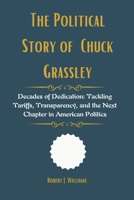 The Political Story of Chuck Grassley: Decades of Dedication: Tackling Tariffs, Transparency, and the Next Chapter in American Politics B0F59BXKTV Book Cover