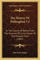 The History Of Wallingford V2: In The County Of Berks, From The Invasion Of Julius Caesar To The Present Time 116569607X Book Cover