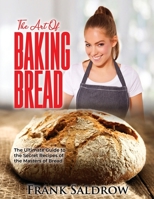 The Art of Baking Bread: The Ultimate Guide to the Secret Recipes of the Masters of Bread null Book Cover