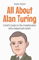 All About Alan Turing: A Kid's Guide to the Codebreaker Who Helped Win WWII (Knowledge Books for Kids) B0FDK4KVQ7 Book Cover