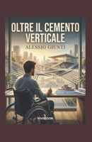OLTRE IL CEMENTO VERTICALE: Un thriller drammatico sulla corruzione, il coraggio di abbattere le barriere e la forza di un orizzonte senza gradini. (Italian Edition) B0H8QBHMBT Book Cover