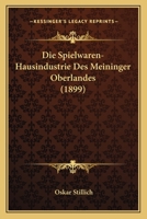 Die Spielwaren-Hausindustrie Des Meininger Oberlandes. - Primary Source Edition 1161128123 Book Cover