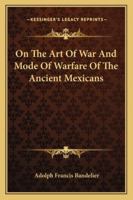 On the Art of War and Mode of Warfare of the Ancient Mexicans 1018119345 Book Cover