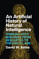 An Artificial History of Natural Intelligence: Thinking with Machines from Descartes to the Digital Age 0226849147 Book Cover