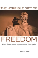The Horrible Gift of Freedom: Atlantic Slavery and the Representation of Emancipation (Race in the Atlantic World, 1700-1900) 0820334278 Book Cover