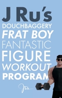 J Ru's Douchbaggery Frat Boy Fantastic Figure Workout Program 1950283127 Book Cover