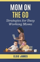 Mom On The Go: Strategies for Busy Working Moms B0CFCPVTWM Book Cover