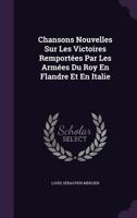 Chansons Nouvelles Sur Les Victoires Remportées Par Les Armées Du Roy En Flandre Et En Italie 1245879901 Book Cover