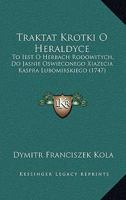 Traktat Krotki O Heraldyce: To Iest O Herbach Rodowitych, Do Jasnie Oswieconego Xiazecia Kaspra Lubomirskiego (1747) 1166285731 Book Cover