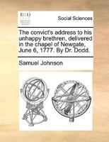 The convict's address to his unhappy brethren. Delivered in the chapel of Newgate, on Friday, June 6, 1777. 1171483287 Book Cover