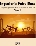 Ingeniería Petrolífera: Composición, yacimientos, exploración, perforación, pozos, gas. Tomo 1 (Ingeniería Petrolífera Tomo 1 y Tomo 2) B0C1JBJG8L Book Cover