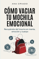 Cómo vaciar tu mochila emocional: Recupérate del trauma en mente, emoción y cuerpo 8409433958 Book Cover