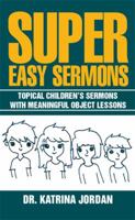 Super Easy Sermons: Topical Children's Sermons with Meaningful Object Lessons 1514468263 Book Cover