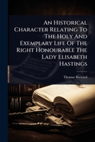 An Historical Character Relating To The Holy And Exemplary Life Of The Right Honourable The Lady Elisabeth Hastings 1024481980 Book Cover