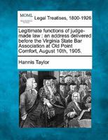 Legitimate functions of judge-made law: an address delivered before the Virginia State Bar Association at Old Point Comfort, August 10th, 1905. 1240028954 Book Cover