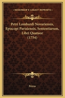 Petri Lombardi Novariensis, Episcopi Parisiensis, Sententiarum, Libri Quatuor (1754) 1167245040 Book Cover