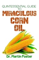 Quintessential Guide To Miraculous Corn Oil: An exhaustive guide to all there is to know about Corn and Corn including their Medical benefits! 1697211070 Book Cover