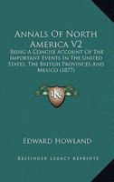 Annals Of North America V2: Being A Concise Account Of The Important Events In The United States, The British Provinces And Mexico 1167245881 Book Cover