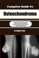 Complete Guide To Osteochondroma: Relief Strategies For Bone Growth Concerns, Symptom Management, Treatment Choices, Recovery Support, And Confident Well-Being B0HFF7ZBSD Book Cover