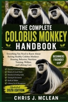 THE COMPLETE COLOBUS MONKEY HANDBOOK: Everything You Need to Know About Raising Healthy Colobus Monkeys: Housing, Behavior, Nutrition, Training, Welfare, and Lifelong Care B0H82LLY9J Book Cover