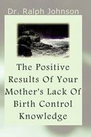 The Positive Results of Your Mother's Lack of Birth Control Knowledge 1453672028 Book Cover