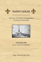 Saint Louis, the Story of Catholic Evangelization of America's Heartland: Vol 1: From Canoe to Cathedral 0939409062 Book Cover