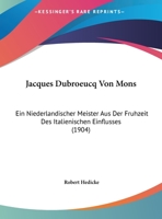 Jacques Dubroeucq Von Mons: Ein Niederlandischer Meister Aus Der Fruhzeit Des Italienischen Einflusses (1904) 1167640527 Book Cover