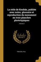 La Stele de Kouban, Publiee Avec Notes, Glossaire Et Reproduction Du Monument En Trois Planches Phototypiques Volume 9 - Primary Source Edition 1021478539 Book Cover