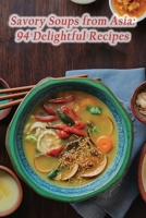 Savory Soups from Asia: 94 Delightful Recipes B0CGL88YY3 Book Cover