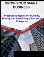 grow your small business: a practical strategies for building, scaling, and sustaining a successful enterprise B0GRWJFNYF Book Cover