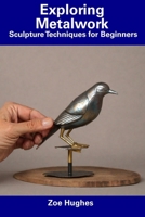 Exploring Metalwork: Sculpture Techniques for Beginners B0CFCVYN1T Book Cover