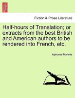 Half-hours of Translation; or extracts from the best British and American authors to be rendered into French, etc. 1241123179 Book Cover