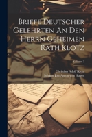 Briefe Deutscher Gelehrten An Den Herrn Geheimen Rath Klotz; Volume 2 1022256165 Book Cover