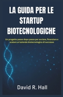 LA GUIDA PER LE STARTUP BIOTECNOLOGICHE: Un progetto passo dopo passo per avviare, finanziare e scalare un'azienda biotecnologica di successo (Italian Edition) B0FNDHS5NS Book Cover