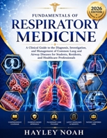 FUNDAMENTALS OF RESPIRATORY MEDICINE: A Clinical Guide to the Diagnosis, Investigation, and Management of Common Lung and Airway Diseases for Students, Residents, and Healthcare Professionals B0H9VXZHFJ Book Cover