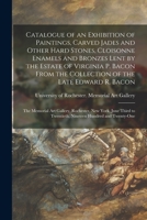 Catalogue of an Exhibition of Paintings, Carved Jades and Other Hard Stones, Cloisonne Enamels and Bronzes Lent by the Estate of Virginia P. Bacon ... Art Gallery, Rochester, New York, June... 1014715504 Book Cover