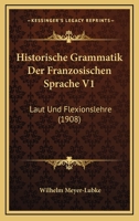 Historische Grammatik Der Franzosischen Sprache V1: Laut Und Flexionslehre (1908) 1167604083 Book Cover