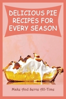 Delicious Pie Recipes For Every Season: Make And Serve All-Time: Savory Pies And Tarts Recipes B096TJMTHB Book Cover
