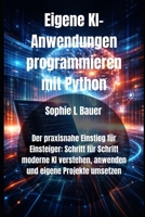 Eigene KI-Anwendungen programmieren mit Python: Der praxisnahe Einstieg für Einsteiger: Schritt für Schritt moderne KI verstehen, anwenden und eigene Projekte umsetzen (German Edition) B0GK8WN9WG Book Cover