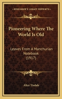 Pioneering Where The World Is Old: Leaves From A Manchurian Notebook 0548773564 Book Cover