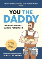You the Daddy: The Hands-On Dad's Guide to Pregnancy, Birth and the Early Years of Fatherhood 1837991251 Book Cover