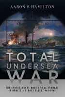 Total Undersea War: The Evolutionary Role of the Snorkel in Donitz's U-Boat Fleet 1944-1945 1526778807 Book Cover