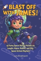 Blast Off with James!: 15 Funny Space Stories Packed with Laughs, Aliens, Robots, and Silly Space School Mayhem B0FHH8FS4J Book Cover