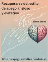Recuperarse del estilo de apego ansioso y evitativo: Un camino hacia un apego seguro y relaciones saludables (Spanish Edition) B0DY83FFR7 Book Cover